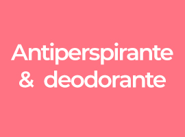 Antiperspirante &  deodorante