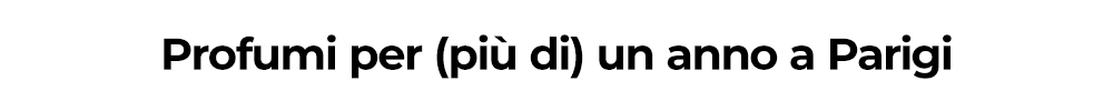 Profumi per (più di) un anno a Parigi