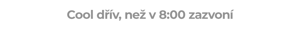 Cool dřív, než v 8:00 zazvoní